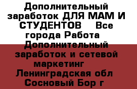 Дополнительный заработок ДЛЯ МАМ И СТУДЕНТОВ. - Все города Работа » Дополнительный заработок и сетевой маркетинг   . Ленинградская обл.,Сосновый Бор г.